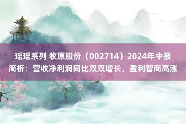 瑶瑶系列 牧原股份（002714）2024年中报简析：营收净利润同比双双增长，盈利智商高涨