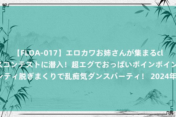 【FLOA-017】エロカワお姉さんが集まるclubのエロティックダンスコンテストに潜入！超エグでおっぱいボインボイン、汗だく全裸Body パンティ脱ぎまくりで乱痴気ダンスパーティ！ 2024年8月14日寰宇主要批发商场当归片(片形大、片形好、莫得掺入股子片的)价钱行情