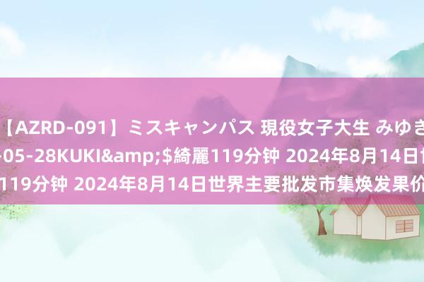 【AZRD-091】ミスキャンパス 現役女子大生 みゆき</a>2007-05-28KUKI&$綺麗119分钟 2024年8月14日世界主要批发市集焕发果价钱行情