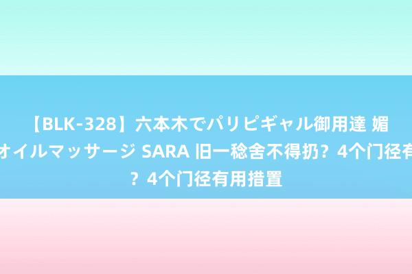 【BLK-328】六本木でパリピギャル御用達 媚薬悶絶オイルマッサージ SARA 旧一稔舍不得扔？4个门径有用措置