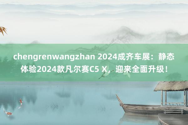 chengrenwangzhan 2024成齐车展：静态体验2024款凡尔赛C5 X，迎来全面升级！