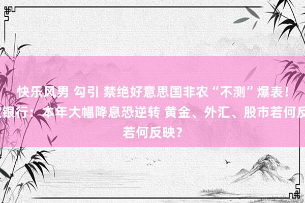 快乐风男 勾引 禁绝好意思国非农“不测”爆表！盛宝银行：本年大幅降息恐逆转 黄金、外汇、股市若何反映？