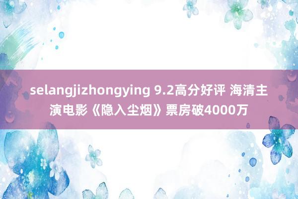 selangjizhongying 9.2高分好评 海清主演电影《隐入尘烟》票房破4000万