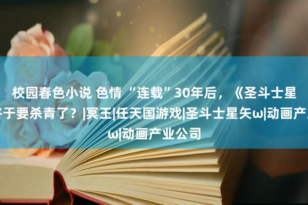 校园春色小说 色情 “连载”30年后，《圣斗士星矢》终于要杀青了？|冥王|任天国游戏|圣斗士星矢ω|动画产业公司